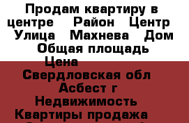 Продам квартиру в центре  › Район ­ Центр › Улица ­ Махнева › Дом ­ 9 › Общая площадь ­ 65 › Цена ­ 1 900 000 - Свердловская обл., Асбест г. Недвижимость » Квартиры продажа   . Свердловская обл.,Асбест г.